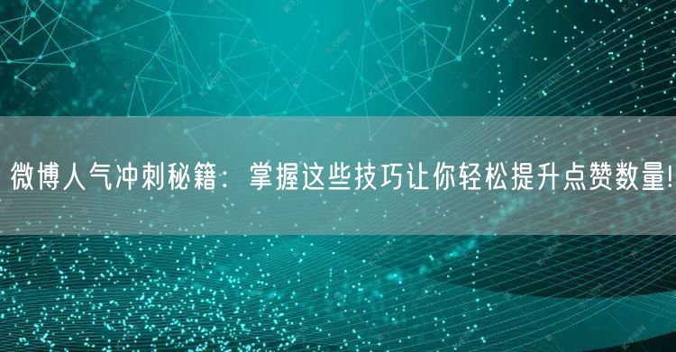 微博人气冲刺秘籍：掌握这些技巧让你轻松提升点赞数量!