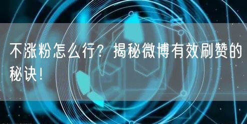 不涨粉怎么行？揭秘微博有效刷赞的秘诀！