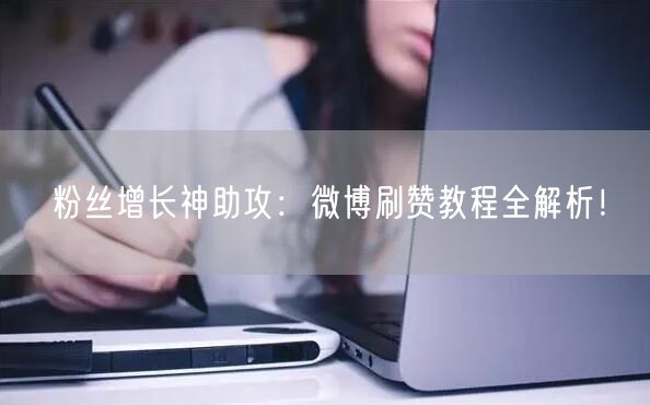 粉丝增长神助攻：微博刷赞教程全解析！