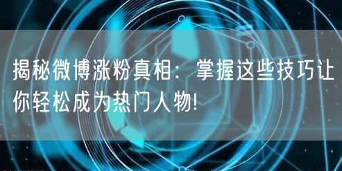 揭秘微博涨粉真相：掌握这些技巧让你轻松成为热门人物!