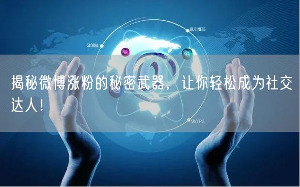 揭秘微博涨粉的秘密武器，让你轻松成为社交达人！