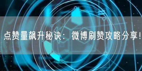 点赞量飙升秘诀：微博刷赞攻略分享！