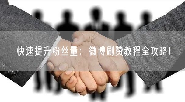 快速提升粉丝量：微博刷赞教程全攻略！