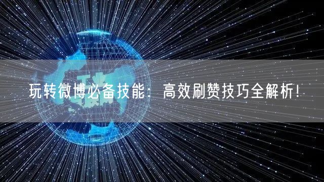 玩转微博必备技能：高效刷赞技巧全解析！