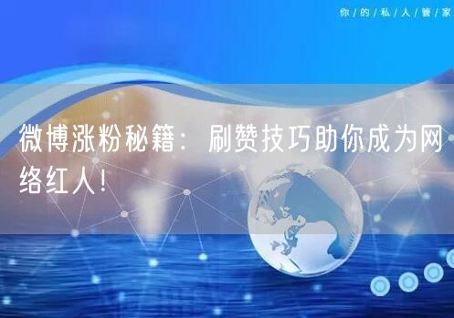 微博涨粉秘籍:刷赞技巧助你成为网络红人!