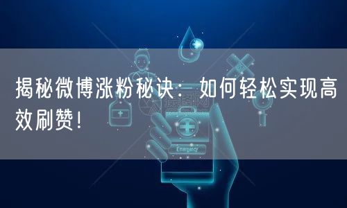 揭秘微博涨粉秘诀:如何轻松实现高效刷赞!