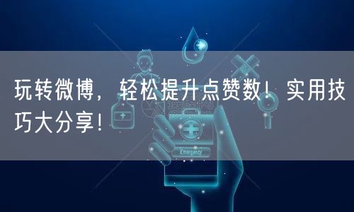 玩转微博，轻松提升点赞数！实用技巧大分享！