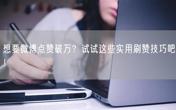 想要微博点赞破万？试试这些实用刷赞技巧吧！