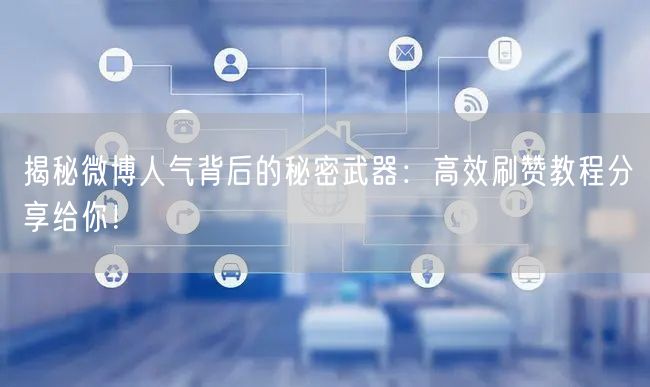 揭秘微博人气背后的秘密武器:高效刷赞教程分享给你!