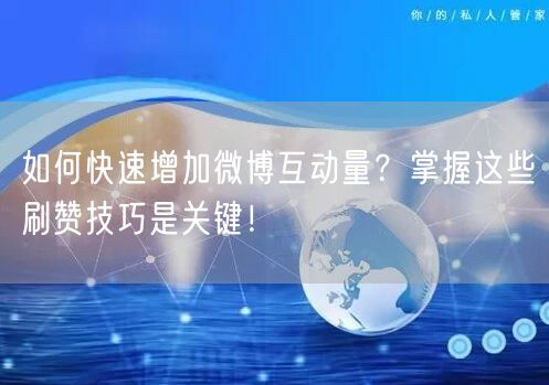 如何快速增加微博互动量?掌握这些刷赞技巧是关键!