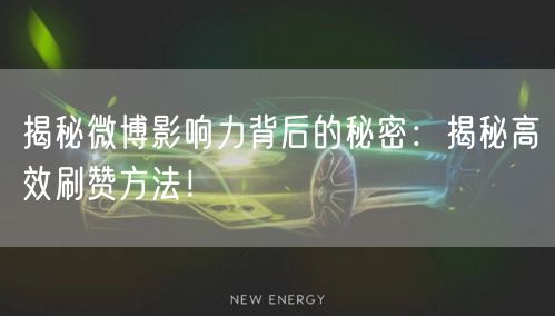 揭秘微博影响力背后的秘密:揭秘高效刷赞方法!