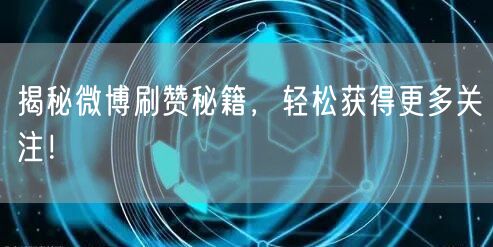 揭秘微博刷赞秘籍,轻松获得更多关注!