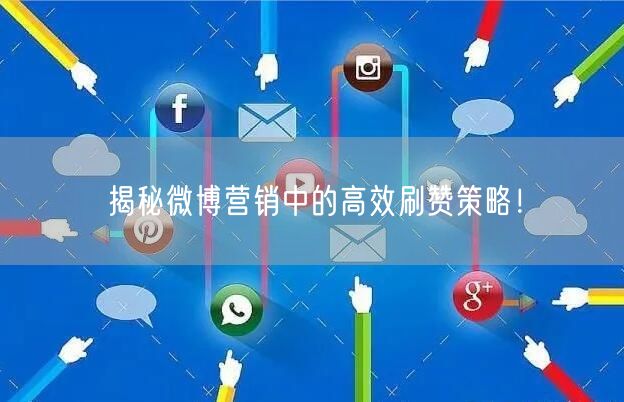 揭秘微博营销中的高效刷赞策略！