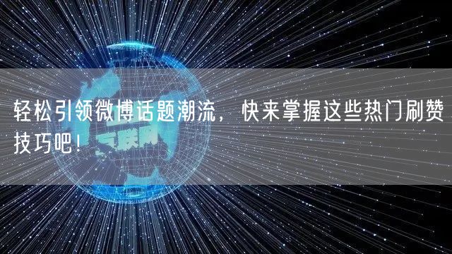 轻松引领微博话题潮流，快来掌握这些热门刷赞技巧吧！