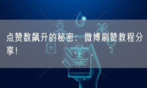 点赞数飙升的秘密：微博刷赞教程分享！