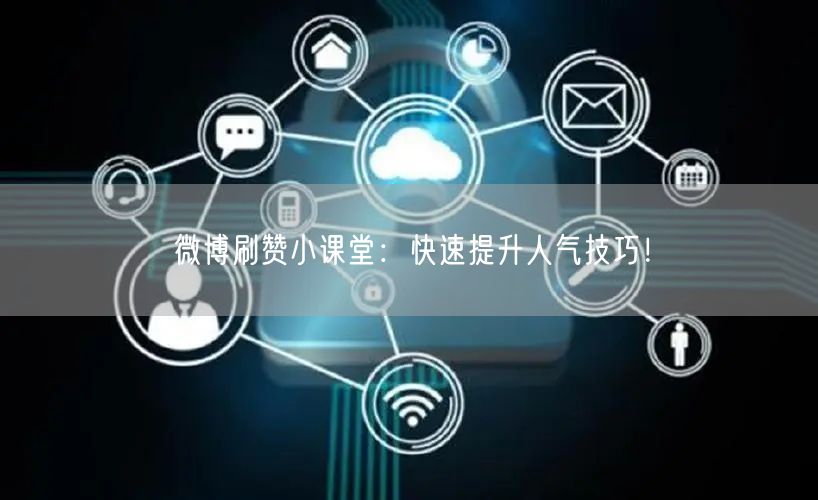 微博刷赞小课堂：快速提升人气技巧！