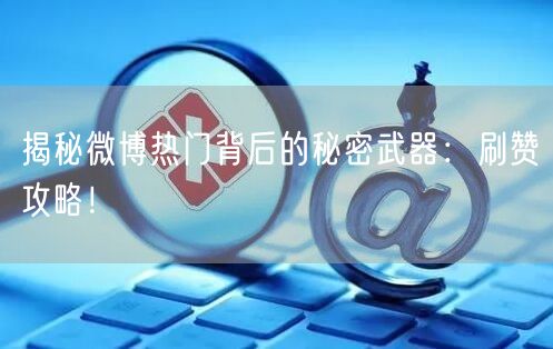 揭秘微博热门背后的秘密武器：刷赞攻略！