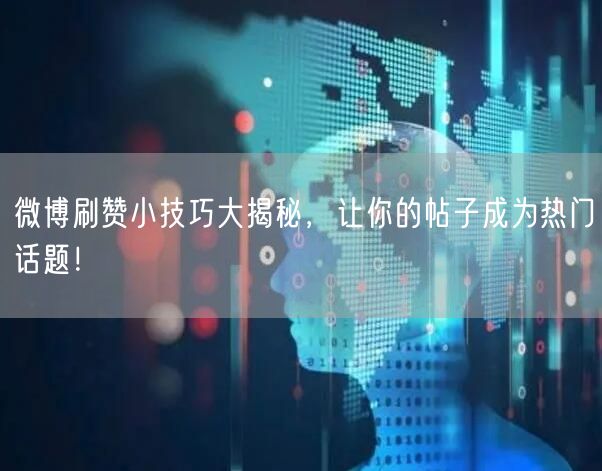 微博刷赞小技巧大揭秘，让你的帖子成为热门话题！