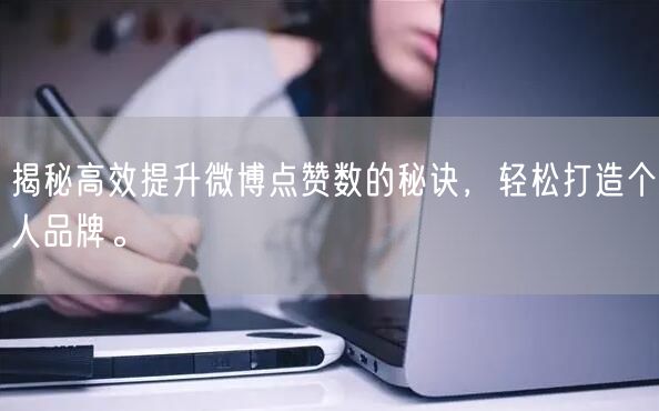 揭秘高效提升微博点赞数的秘诀，轻松打造个人品牌。