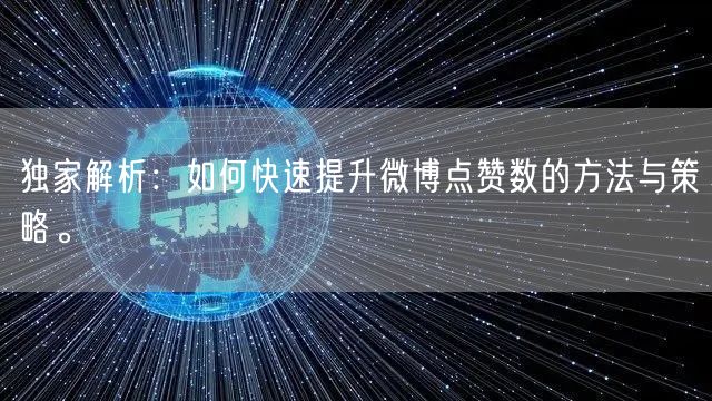 独家解析：如何快速提升微博点赞数的方法与策略。