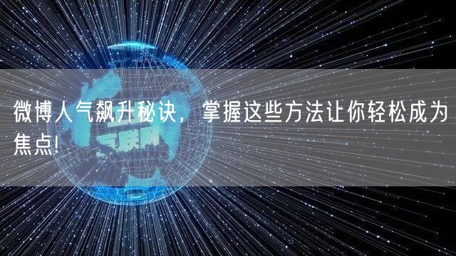 微博人气飙升秘诀，掌握这些方法让你轻松成为焦点!