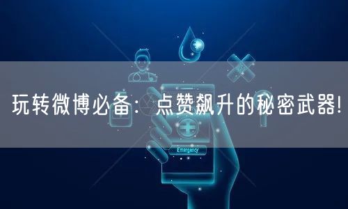 玩转微博必备：点赞飙升的秘密武器!
