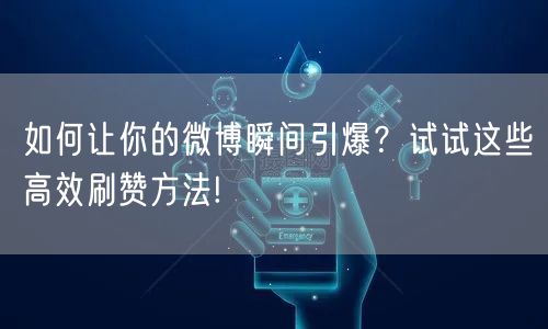 如何让你的微博瞬间引爆？试试这些高效刷赞方法!