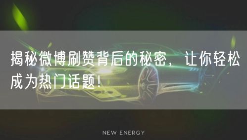 揭秘微博刷赞背后的秘密,让你轻松成为热门话题!