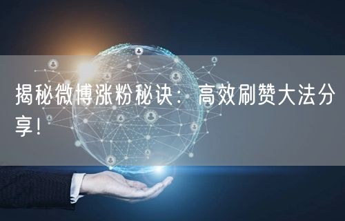 揭秘微博涨粉秘诀：高效刷赞大法分享！