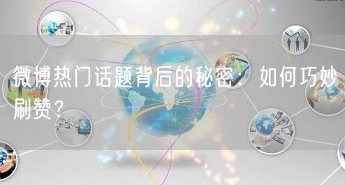 微博热门话题背后的秘密：如何巧妙刷赞？