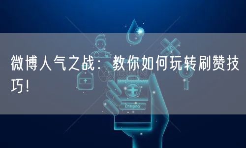 微博人气之战：教你如何玩转刷赞技巧！
