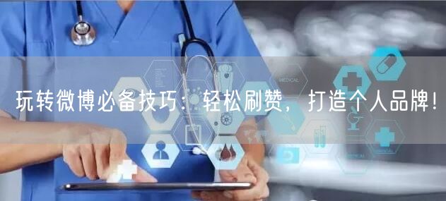 玩转微博必备技巧：轻松刷赞，打造个人品牌！