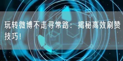 玩转微博不走寻常路：揭秘高效刷赞技巧！