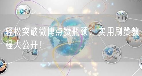 轻松突破微博点赞瓶颈：实用刷赞教程大公开！