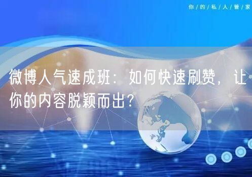微博人气速成班：如何快速刷赞，让你的内容脱颖而出？
