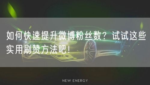 如何快速提升微博粉丝数？试试这些实用刷赞方法吧！
