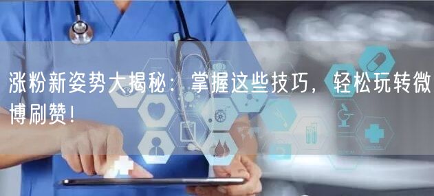 涨粉新姿势大揭秘：掌握这些技巧，轻松玩转微博刷赞！