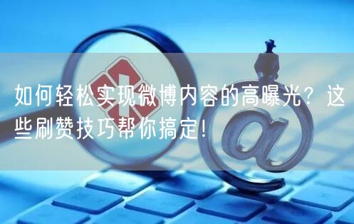 如何轻松实现微博内容的高曝光？这些刷赞技巧帮你搞定！