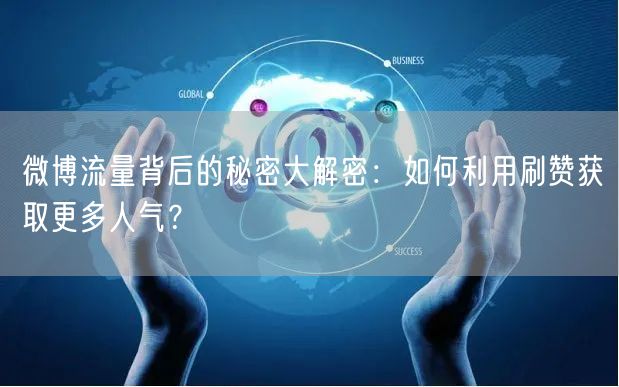 微博流量背后的秘密大解密：如何利用刷赞获取更多人气？