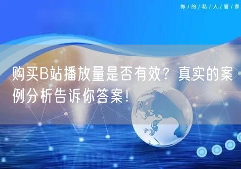 购买B站播放量是否有效？真实的案例分析告诉你答案！