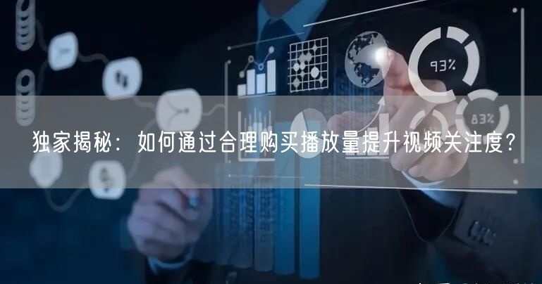 独家揭秘：如何通过合理购买播放量提升视频关注度？