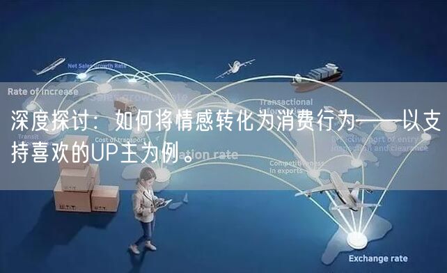 深度探讨：如何将情感转化为消费行为——以支持喜欢的UP主为例。