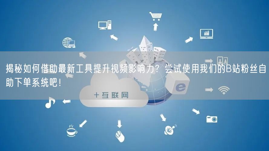 揭秘如何借助最新工具提升视频影响力？尝试使用我们的B站粉丝自助下单系统吧！