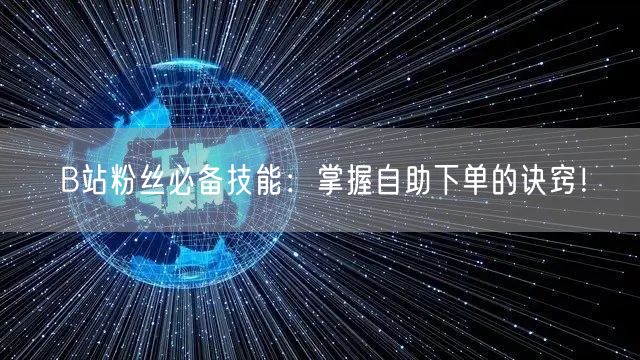 B站粉丝必备技能：掌握自助下单的诀窍！