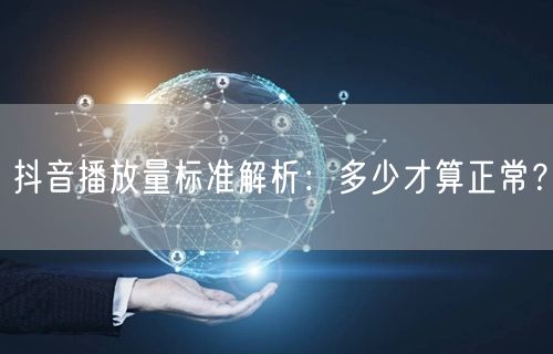抖音播放量标准解析：多少才算正常？