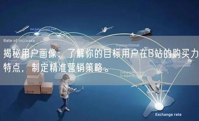 揭秘用户画像:了解你的目标用户在B站的购买力特点,制定精准营销策略。