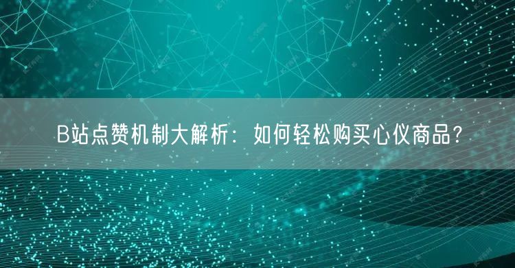 B站点赞机制大解析:如何轻松购买心仪商品?
