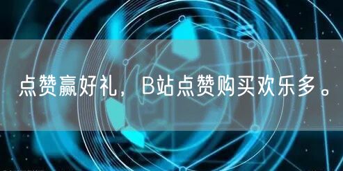 点赞赢好礼，B站点赞购买欢乐多。