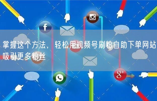 掌握这个方法，轻松用视频号刷粉自助下单网站吸引更多粉丝