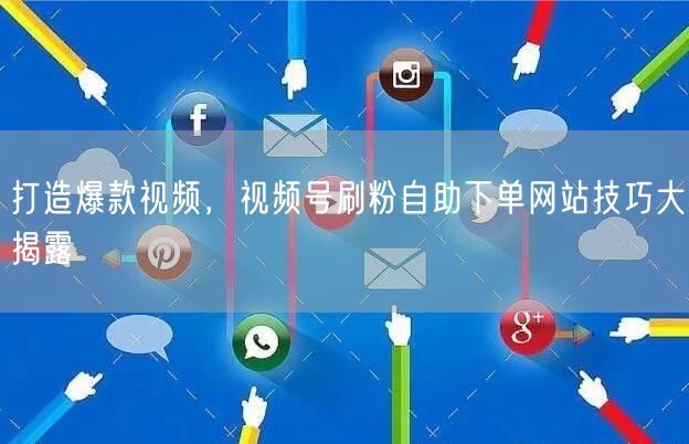 打造爆款视频，视频号刷粉自助下单网站技巧大揭露
